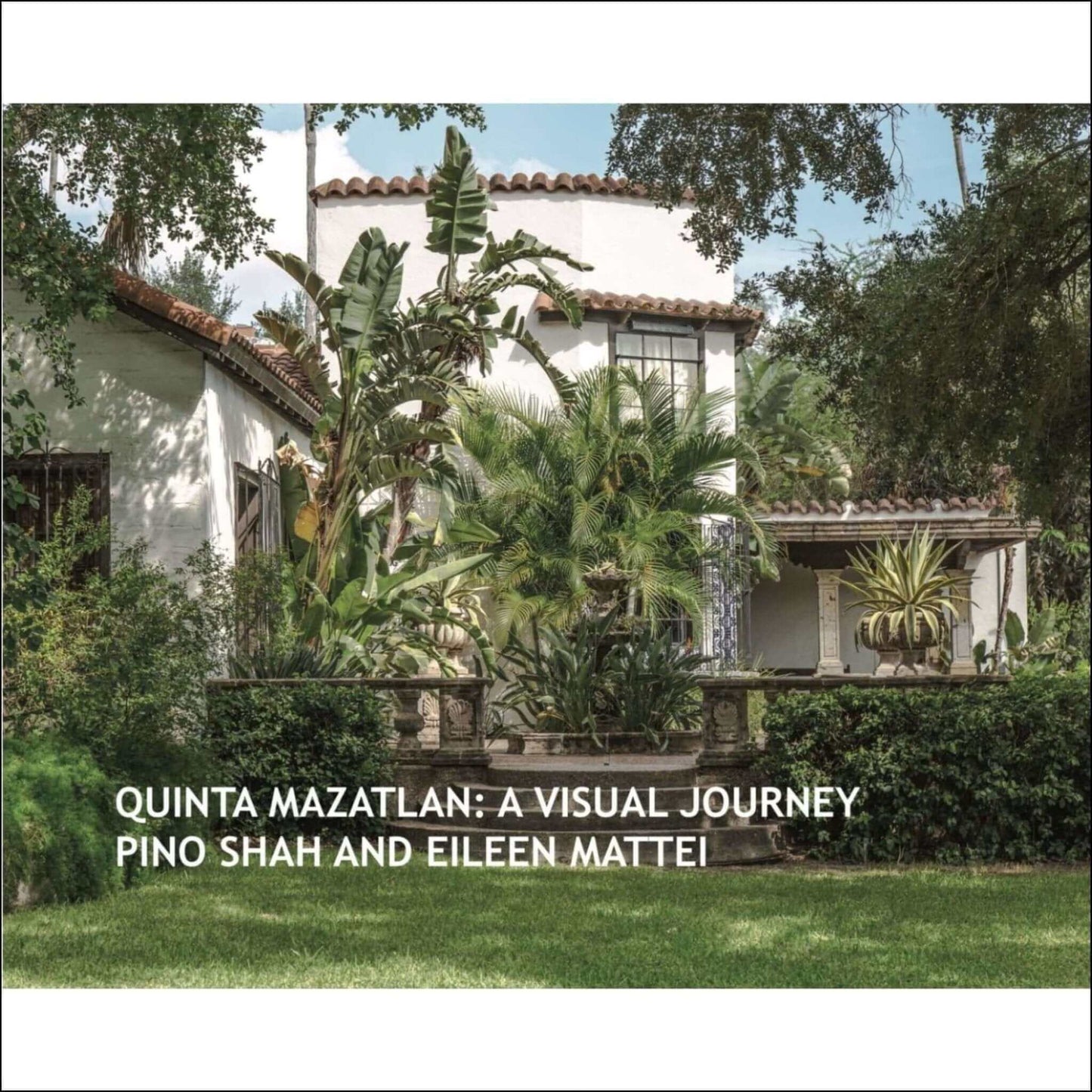 Cover of the book "Quinta Mazatlan: A Visual Journey" by Pino Shah and Eileen Mattei featuring a lush, green garden and a historic house.